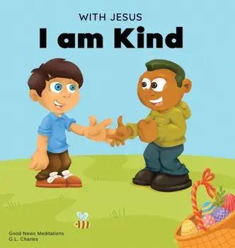 With Jesus I am Kind: An Easter children's Christian story about Jesus' kindness, compassion, and forgiveness to inspire kids to do the same, Hardcover/G. L. Charles