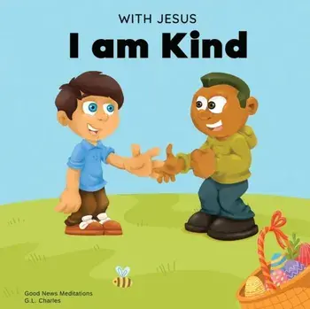 With Jesus I am Kind: An Easter children's Christian story about Jesus' kindness, compassion, and forgiveness to inspire kids to do the same, Paperback/G. L. Charles