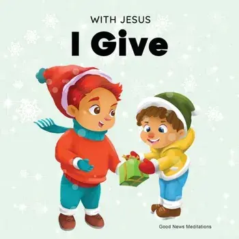 With Jesus I Give: An inspiring Christian Christmas children book about the true meaning of this holiday season, Paperback/Good News Meditations