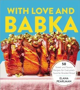 With Love and Babka. 50 Sweet and Savory Recipes for Everyone's Favorite Braided Bread (A Cookbook), Hardback/Elana Pearlman