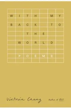 With My Back to the World: Poems - Victoria Chang