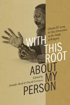 With This Root about My Person: Charles H. Long and New Directions in the Study of Religion, Hardcover/Jennifer Reid