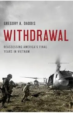 Withdrawal: Reassessing America's Final Years in Vietnam - Gregory A. Daddis
