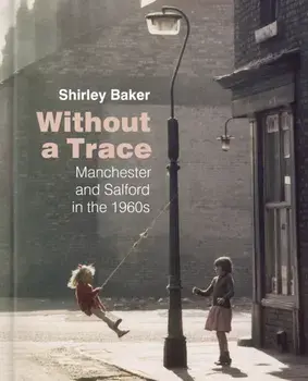 Without a Trace. Manchester and Salford in the 1960s, Hardback/Shirley Baker