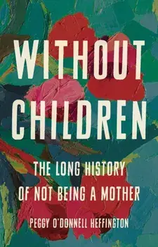 Without Children. The Long History of Not Being a Mother, Hardback/Peggy O'Donnell Heffington