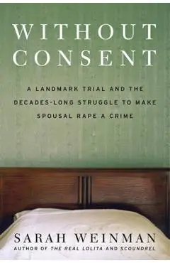 Without Consent: A Landmark Trial and the Decades-Long Struggle to Make Spousal Rape a Crime - Sarah Weinman