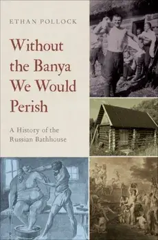 Without the Banya We Would Perish: A History of the Russian Bathhouse, Hardcover/Ethan Pollock