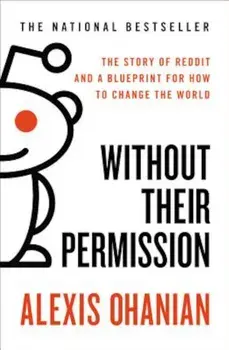 Without Their Permission: The Story of Reddit and a Blueprint for How to Change the World, Paperback/Alexis Ohanian