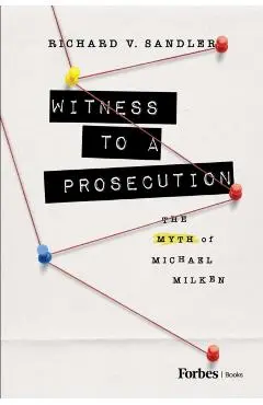 Witness to a Prosecution: The Myth of Michael Milken - Richard Sandler