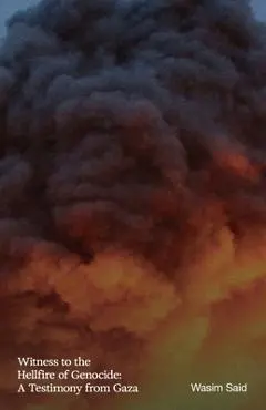 Witness to the Hellfire of Genocide: A Testimony from Gaza - Wasim Said