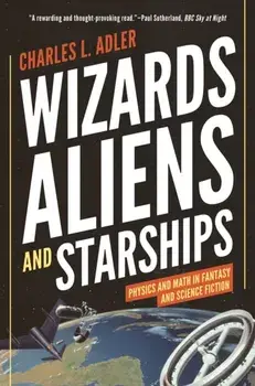 Wizards, Aliens, and Starships: Physics and Math in Fantasy and Science Fiction, Paperback/Charles L. Adler