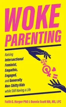 Woke Parenting. Raising Intersectional Feminist, Empathic, Engaged, and Generally Non-Shitty Kids while Still Having a Life, Paperback/Bonnie Scott
