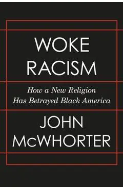 Woke Racism: How a New Religion Has Betrayed Black America - John Mcwhorter