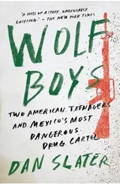 Wolf Boys: Two American Teenagers and Mexico's Most Dangerous Drug Cartel - Dan Slater
