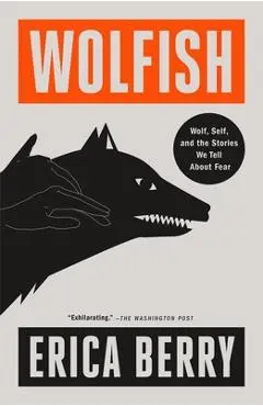 Wolfish: Wolf, Self, and the Stories We Tell about Fear - Erica Berry