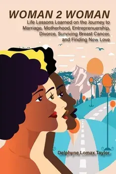 Woman 2 Woman: Life Lessons Learned on the Journey to Marriage, Motherhood, Entrepreneurship, Divorce, Surviving Breast Cancer and Fi/Delphyne Lomax Taylor
