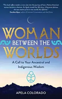 Woman Between the Worlds. A Call to Your Ancestral and Indigenous Wisdom, Paperback/Apela Colorado