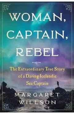Woman, Captain, Rebel: The Extraordinary True Story of a Daring Icelandic Sea Captain - Margaret Willson