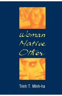 Woman, Native, Other: Writing Postcoloniality and Feminism - Trinh T. Minh-ha