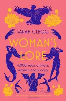 Woman's Lore. 4,000 Years of Sirens, Serpents and Succubi, Paperback/Sarah Clegg