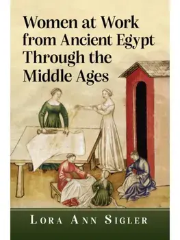 Women at Work from Ancient Egypt Through the Middle Ages, Paperback/Lora Ann Sigler