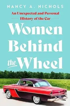 Women Behind the Wheel. An Unexpected and Personal History of the Car, Hardback/Nancy A. Nichols