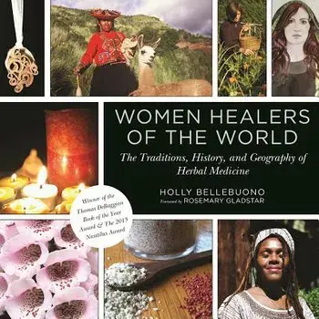 Women Healers of the World: The Traditions, History, and Geography of Herbal Medicine, Paperback/Holly Bellebuono