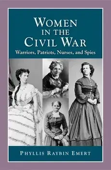 Women in the Civil War: Warriors, Patriots, Nurses, and Spies, Paperback/Phyllis Raybin Emert