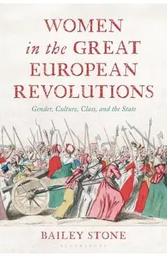 Women in the Great European Revolutions: Gender, Culture, Class, and the State - Bailey Stone