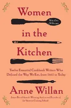 Women in the Kitchen: Twelve Essential Cookbook Writers Who Defined the Way We Eat, from 1661 to Today, Paperback/Anne Willan