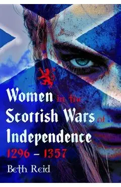 Women in the Scottish Wars of Independence 1296-1357 - Beth Reid