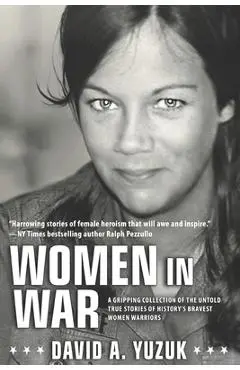 Women In War: A Gripping Collection of the Untold True Stories of History's Bravest Women Warriors - David A. Yuzuk