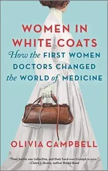 Women in White Coats: How the First Women Doctors Changed the World of Medicine, Paperback/Olivia Campbell