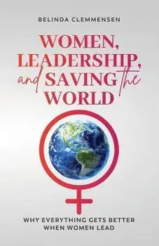 Women, Leadership, and Saving the World: Why Everything Gets Better When Women Lead, Paperback/Belinda Clemmensen