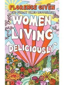 Women Living Deliciously. THE LIFE-CHANGING BOOK EVERY WOMAN DESERVES, Paperback/Florence Given