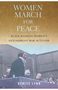 Women March for Peace: Black Radical Women's Anti-Korean War Activism - Denise Lynn