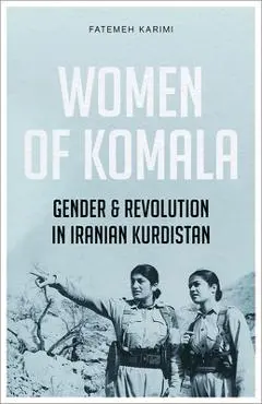 Women of Komala: Gender and Revolution in Iranian Kurdistan - Fatemeh Karimi