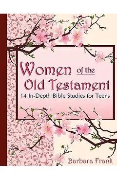 Women of the Old Testament, 14 In-Depth Bible Studies for Teens - Barbara Frank