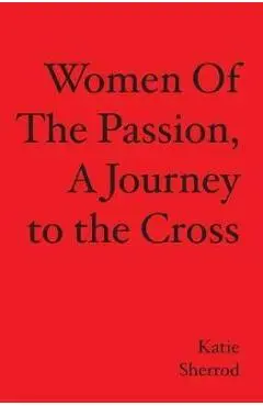WOMEN OF THE PASSION, A Journey to the Cross - Katie Sherrod