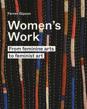 Women's Work. From feminine arts to feminist art, Hardback/Ferren Gipson