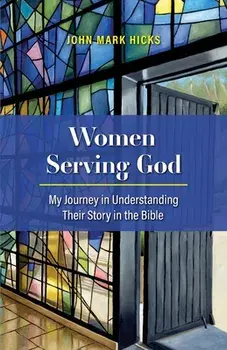 Women Serving God: My Journey in Understanding Their Story in the Bible, Paperback/John Mark Hicks