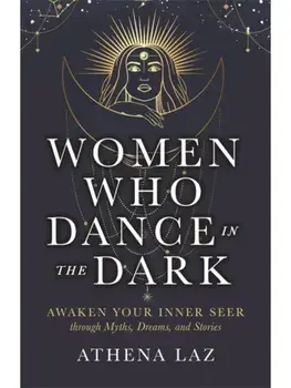 Women Who Dance in the Dark. Awaken Your Inner Seer Through Myths, Dreams and Stories, Paperback/Athena Laz