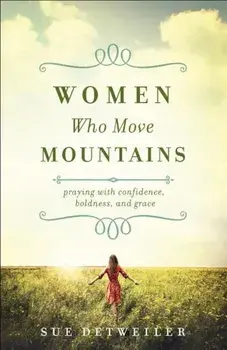 Women Who Move Mountains: Praying with Confidence, Boldness, and Grace, Paperback/Sue Detweiler