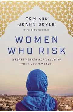 Women Who Risk: Secret Agents for Jesus in the Muslim World - Tom Doyle