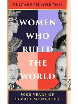 Women Who Ruled the World. 5000 Years of Female Monarchy, Hardback/Elizabeth Norton