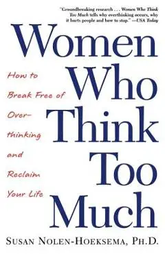 Women Who Think Too Much: How to Break Free of Overthinking and Reclaim Your Life - Susan Nolen-hoeksema
