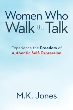 Women Who Walk the Talk: Experience the Freedom of Authentic Self-Expression, Paperback/M. K. Jones