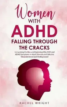 Women with ADHD Falling through the Cracks: Unmasking the Bias and Exploring Why ADD and ADHD Symptoms in Adult Women and Girls Are Misunderstood and, Paperback/Rachel Wright