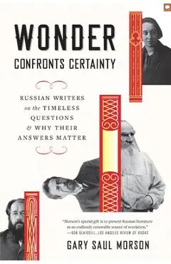 Wonder Confronts Certainty: Russian Writers on the Timeless Questions and Why Their Answers Matter - Gary Saul Morson