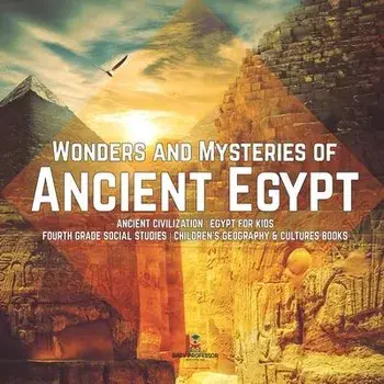 Wonders and Mysteries of Ancient Egypt - Ancient Civilization - Egypt for Kids - Fourth Grade Social Studies - Children's Geography & Cultures Books, Paperback/Baby Professor